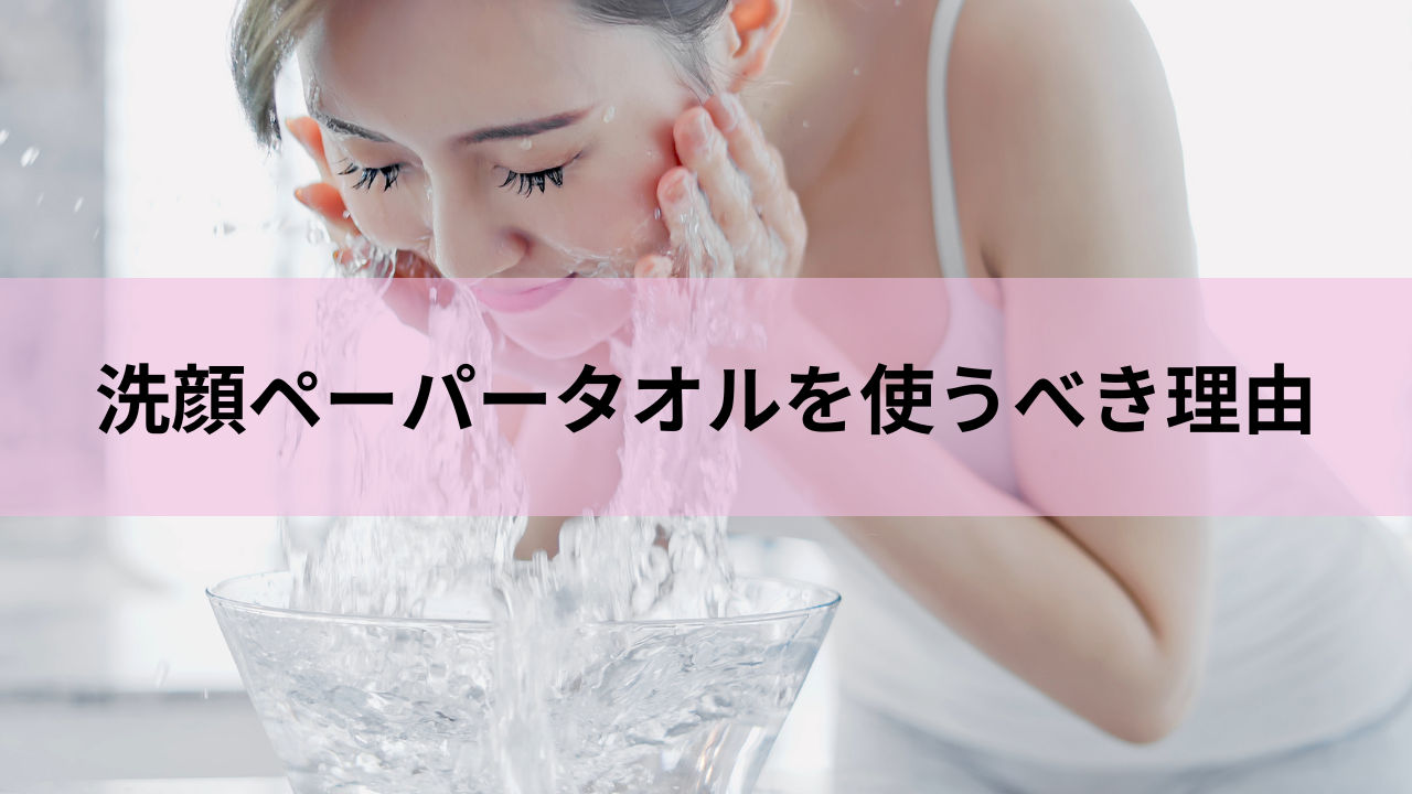 洗顔ペーパータオルを使うべき理由「普通のタオルとの違いとは？」